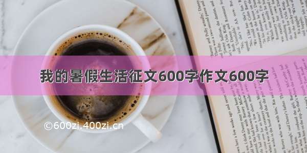 我的暑假生活征文600字作文600字