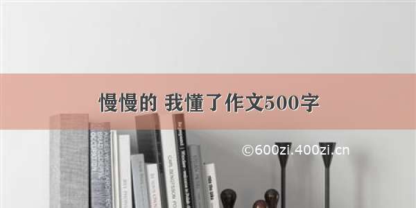 慢慢的 我懂了作文500字