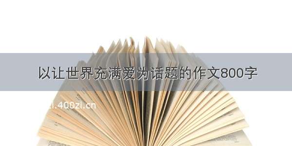 以让世界充满爱为话题的作文800字