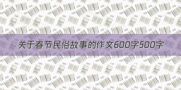 关于春节民俗故事的作文600字500字