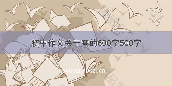 初中作文关于雪的600字500字