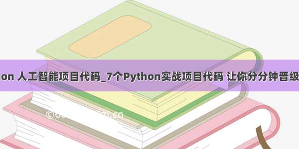 python 人工智能项目代码_7个Python实战项目代码 让你分分钟晋级大神！