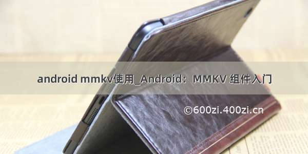 android mmkv使用_Android：MMKV 组件入门