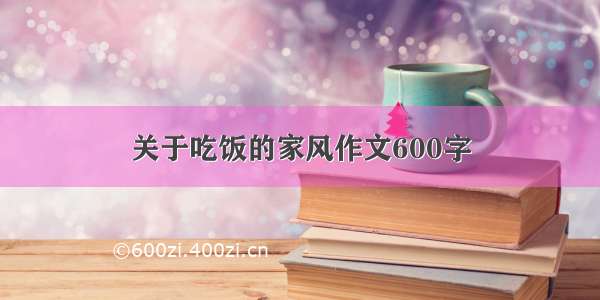 关于吃饭的家风作文600字