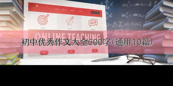 初中优秀作文大全600字(通用10篇)