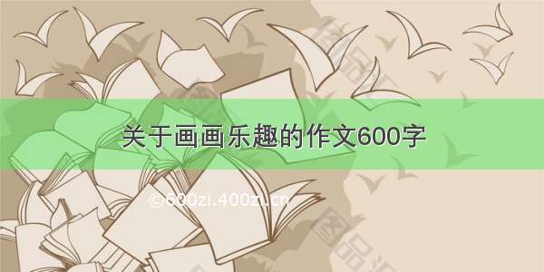 关于画画乐趣的作文600字