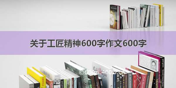 关于工匠精神600字作文600字