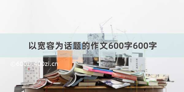 以宽容为话题的作文600字600字