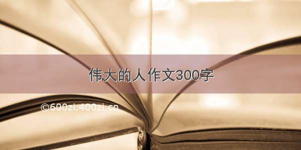 伟大的人作文300字