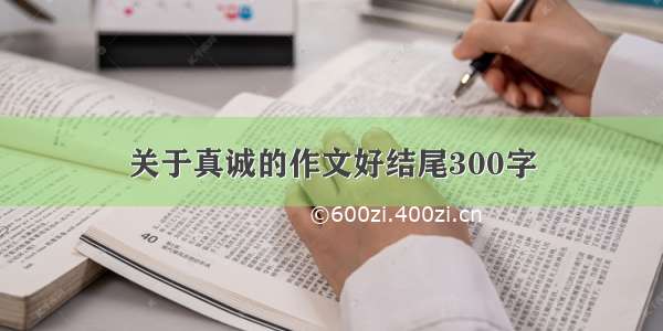 关于真诚的作文好结尾300字