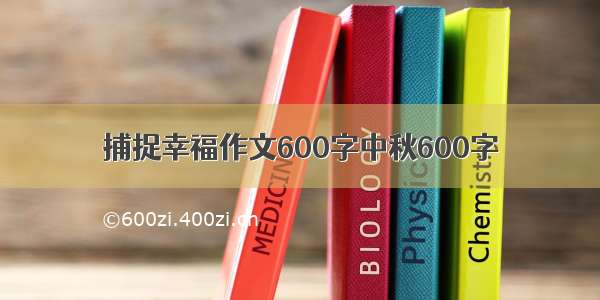 捕捉幸福作文600字中秋600字