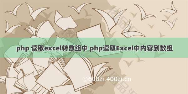 php 读取excel转数组中 php读取Excel中内容到数组