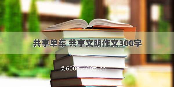 共享单车 共享文明作文300字