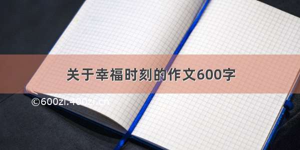 关于幸福时刻的作文600字