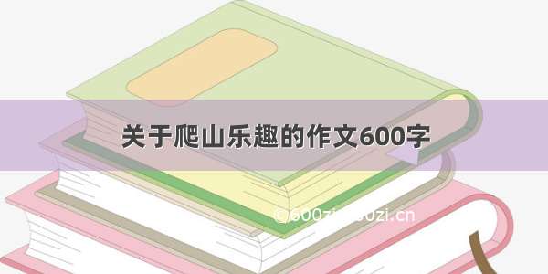 关于爬山乐趣的作文600字