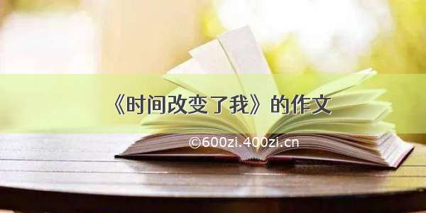 《时间改变了我》的作文