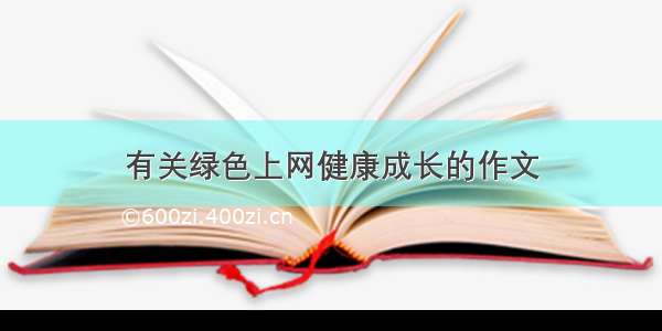 有关绿色上网健康成长的作文