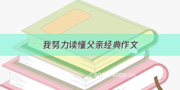 我努力读懂父亲经典作文