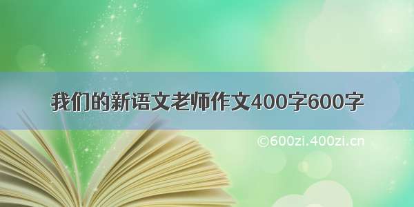 我们的新语文老师作文400字600字