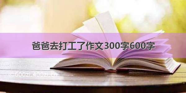 爸爸去打工了作文300字600字