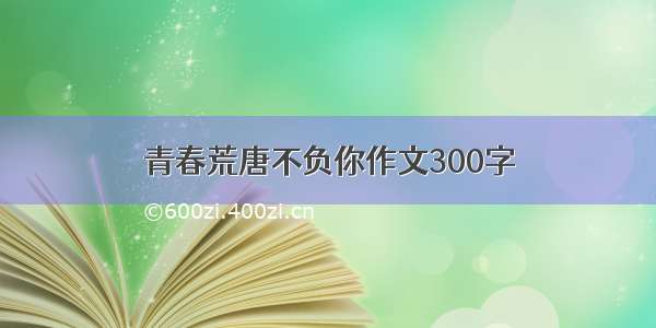 青春荒唐不负你作文300字