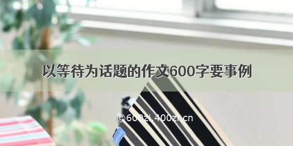 以等待为话题的作文600字要事例