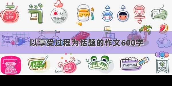 以享受过程为话题的作文600字