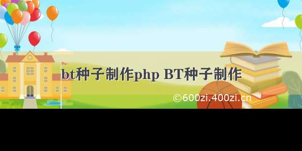 bt种子制作php BT种子制作