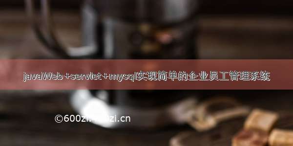 javaWeb+servlet+mysql实现简单的企业员工管理系统