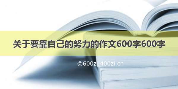 关于要靠自己的努力的作文600字600字