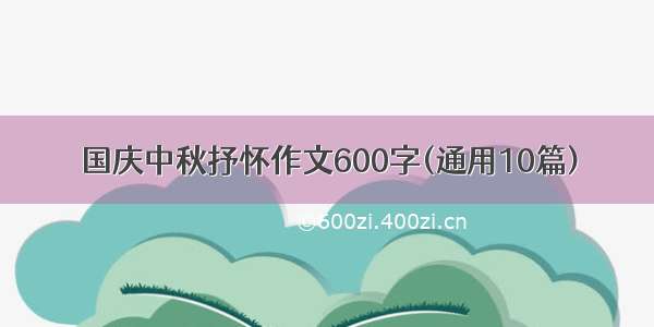 国庆中秋抒怀作文600字(通用10篇)