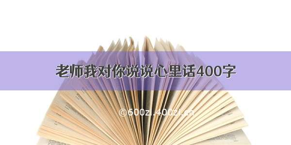 老师我对你说说心里话400字