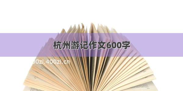 杭州游记作文600字