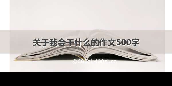 关于我会干什么的作文500字