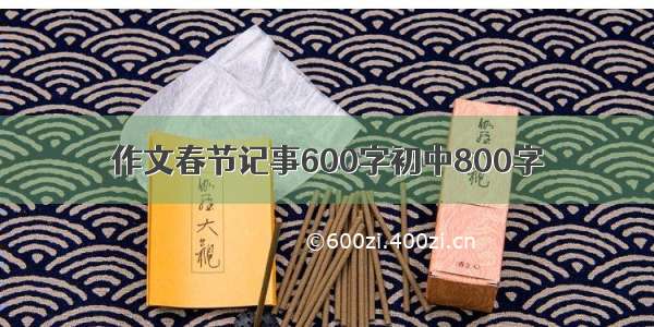 作文春节记事600字初中800字