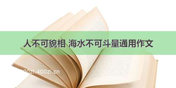 人不可貌相 海水不可斗量通用作文