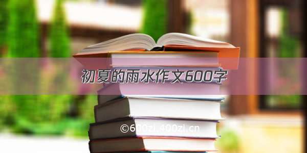 初夏的雨水作文600字