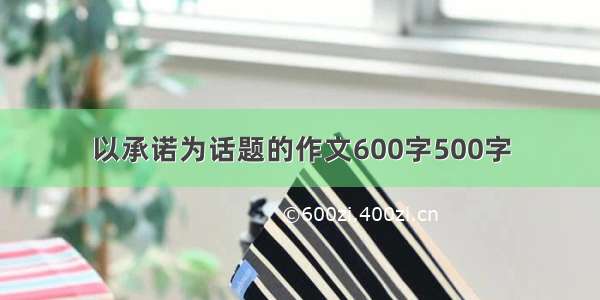 以承诺为话题的作文600字500字