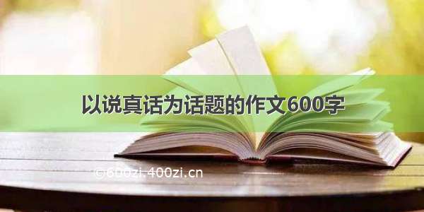 以说真话为话题的作文600字