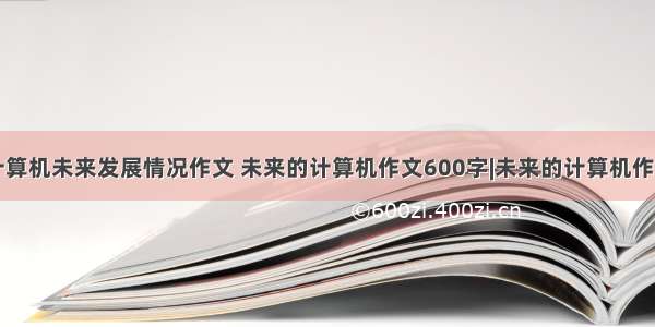 计算机未来发展情况作文 未来的计算机作文600字|未来的计算机作文