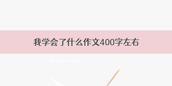 我学会了什么作文400字左右