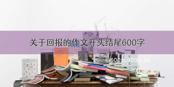 关于回报的作文开头结尾600字