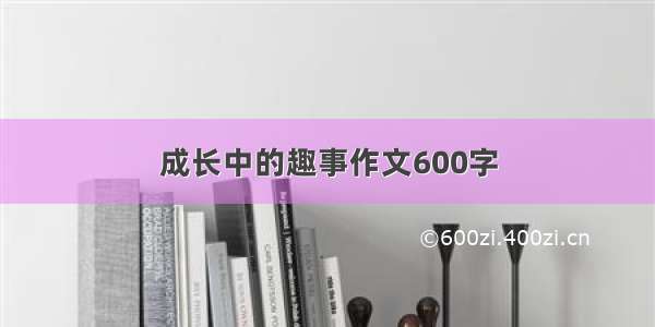 成长中的趣事作文600字