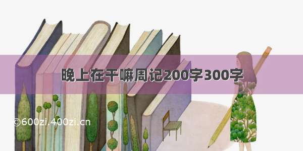 晚上在干嘛周记200字300字