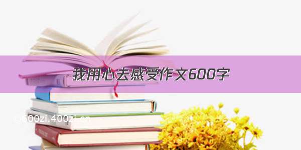 我用心去感受作文600字