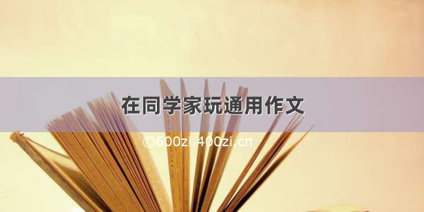 在同学家玩通用作文