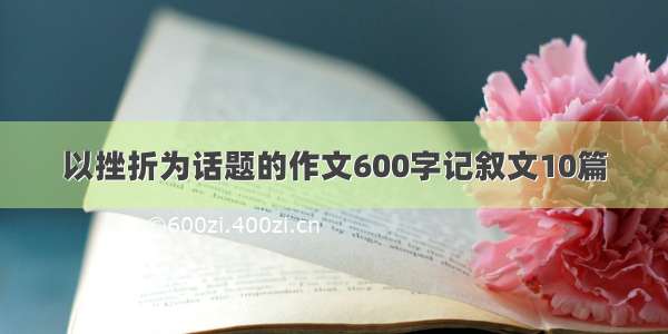 以挫折为话题的作文600字记叙文10篇