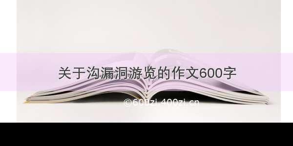 关于沟漏洞游览的作文600字