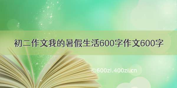 初二作文我的暑假生活600字作文600字