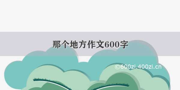 那个地方作文600字